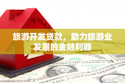 余杭旅游开发贷款，助力旅游业发展的金融利器