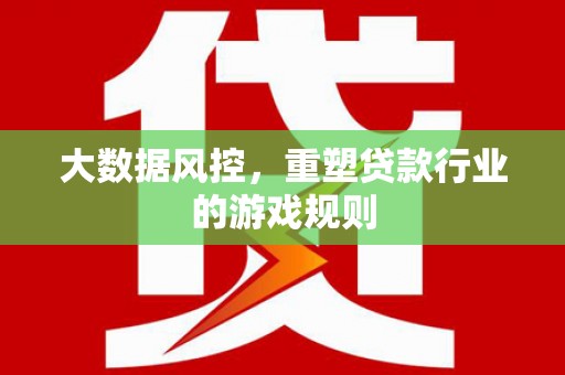 余杭大数据风控，重塑贷款行业的游戏规则