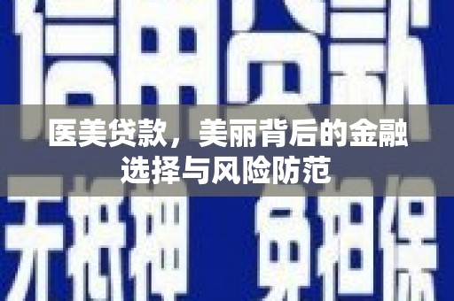 余杭医美贷款，美丽背后的金融选择与风险防范