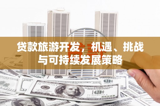 余杭贷款旅游开发，机遇、挑战与可持续发展策略