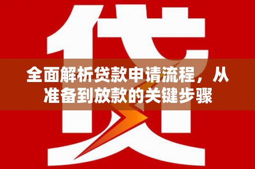 余杭全面解析贷款申请流程，从准备到放款的关键步骤