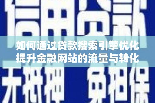余杭如何通过贷款搜索引擎优化提升金融网站的流量与转化率