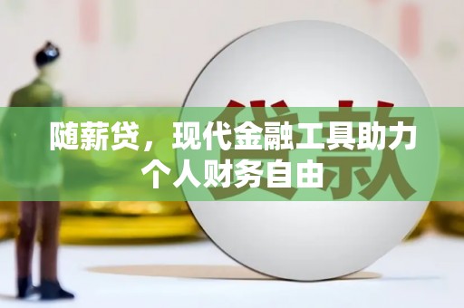 余杭随薪贷，现代金融工具助力个人财务自由