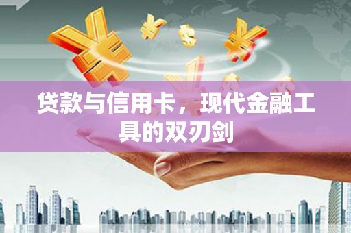 余杭贷款与信用卡，现代金融工具的双刃剑
