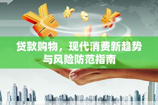 余杭贷款购物，现代消费新趋势与风险防范指南