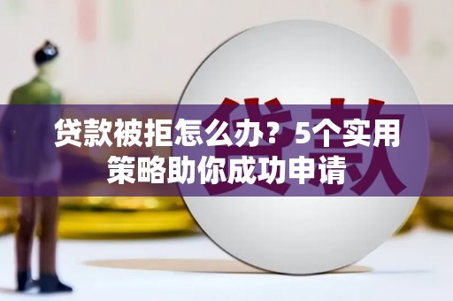 余杭贷款被拒怎么办？5个实用策略助你成功申请