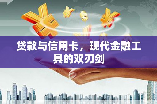 余杭贷款与信用卡，现代金融工具的双刃剑