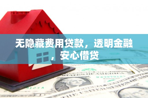 余杭无隐藏费用贷款，透明金融，安心借贷