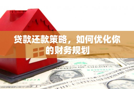 余杭贷款还款策略，如何优化你的财务规划