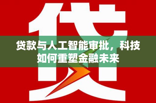 余杭贷款与人工智能审批，科技如何重塑金融未来