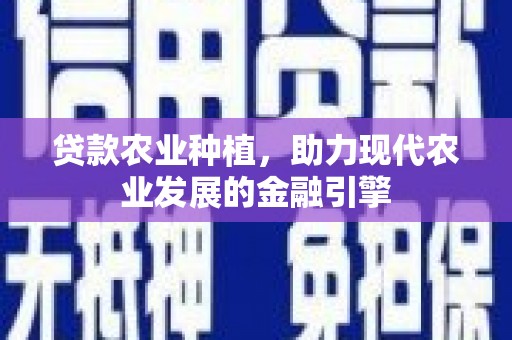 余杭贷款农业种植，助力现代农业发展的金融引擎