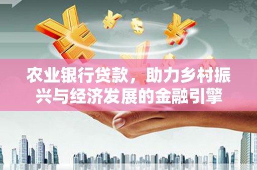 余杭农业银行贷款，助力乡村振兴与经济发展的金融引擎