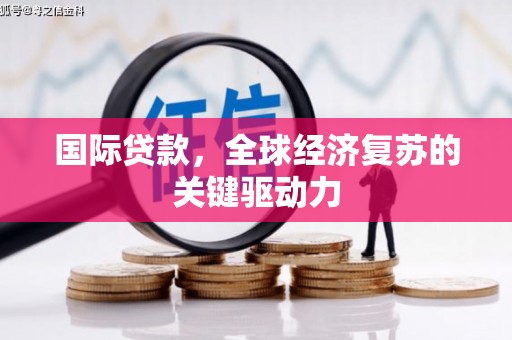 余杭国际贷款，全球经济复苏的关键驱动力