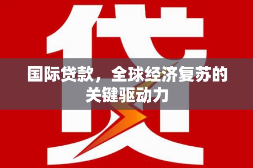 余杭国际贷款，全球经济复苏的关键驱动力