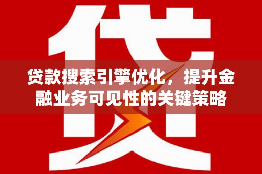 余杭贷款搜索引擎优化，提升金融业务可见性的关键策略