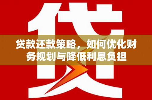 余杭贷款还款策略，如何优化财务规划与降低利息负担