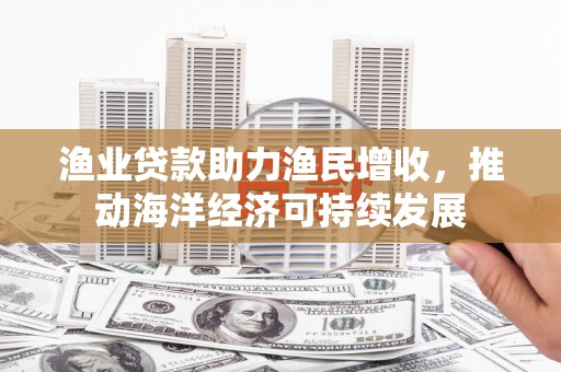余杭渔业贷款助力渔民增收，推动海洋经济可持续发展
