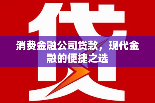 余杭消费金融公司贷款，现代金融的便捷之选