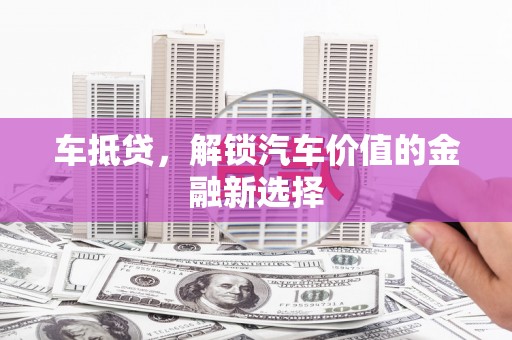 余杭车抵贷，解锁汽车价值的金融新选择