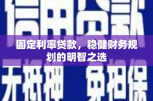 余杭固定利率贷款，稳健财务规划的明智之选