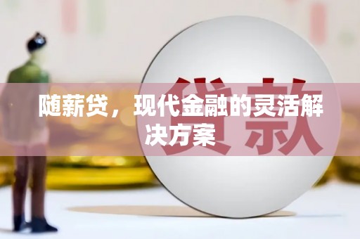 余杭随薪贷，现代金融的灵活解决方案