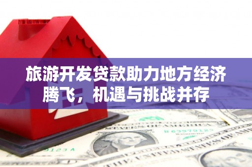 余杭旅游开发贷款助力地方经济腾飞，机遇与挑战并存