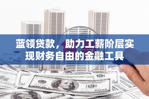 余杭蓝领贷款，助力工薪阶层实现财务自由的金融工具