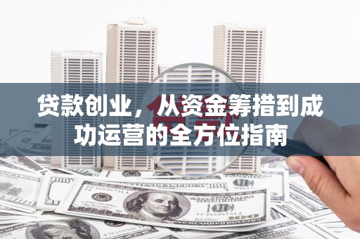 余杭贷款创业，从资金筹措到成功运营的全方位指南