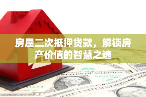 余杭房屋二次抵押贷款，解锁房产价值的智慧之选