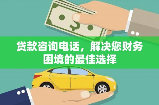 余杭贷款咨询电话，解决您财务困境的最佳选择