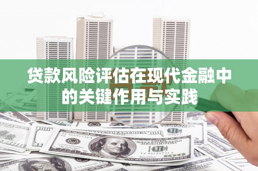 余杭贷款风险评估在现代金融中的关键作用与实践
