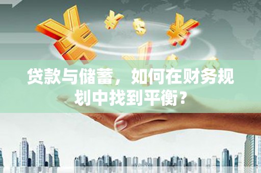 余杭贷款与储蓄，如何在财务规划中找到平衡？