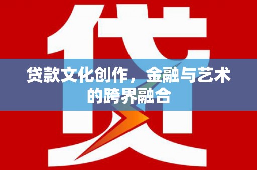 余杭贷款文化创作，金融与艺术的跨界融合
