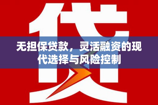 余杭无担保贷款，灵活融资的现代选择与风险控制
