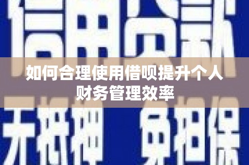 余杭如何合理使用借呗提升个人财务管理效率