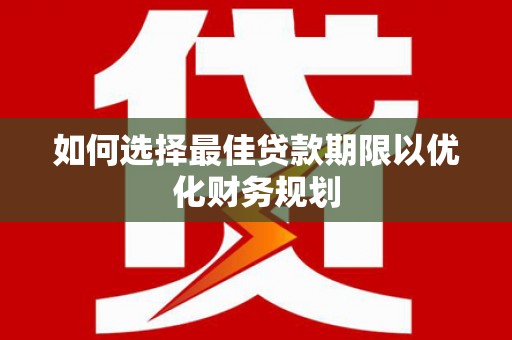 余杭如何选择最佳贷款期限以优化财务规划