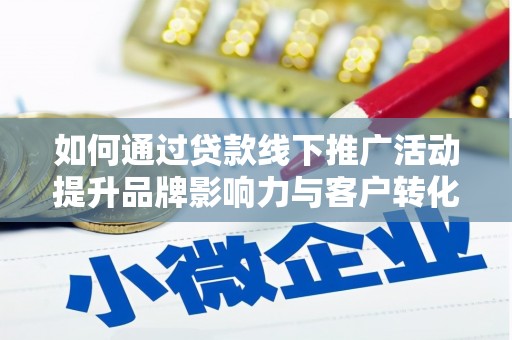 余杭如何通过贷款线下推广活动提升品牌影响力与客户转化率