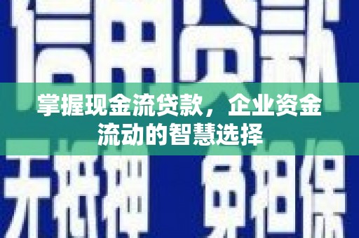 余杭掌握现金流贷款，企业资金流动的智慧选择