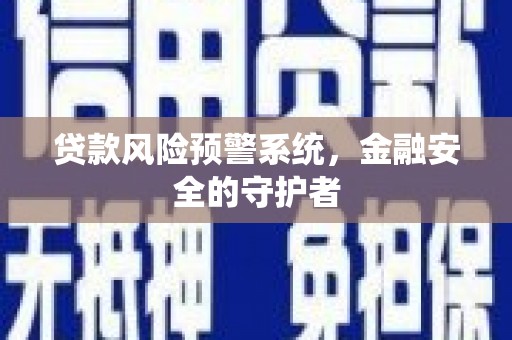 余杭贷款风险预警系统，金融安全的守护者