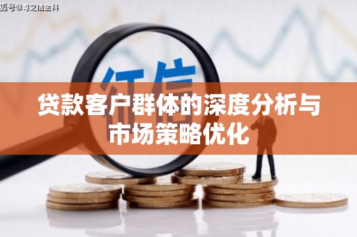 余杭贷款客户群体的深度分析与市场策略优化