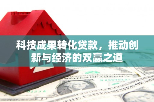 余杭科技成果转化贷款，推动创新与经济的双赢之道