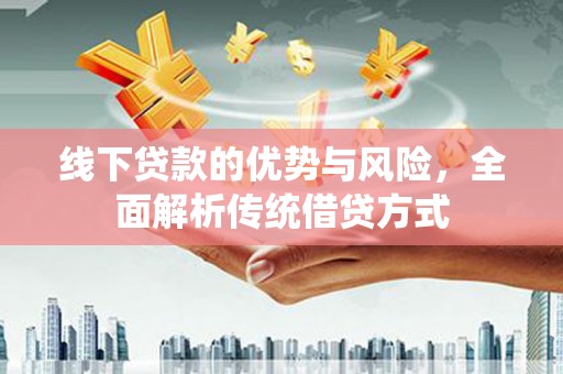 余杭线下贷款的优势与风险，全面解析传统借贷方式