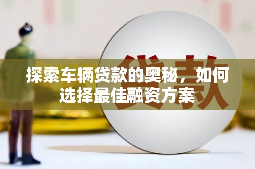 余杭探索车辆贷款的奥秘，如何选择最佳融资方案