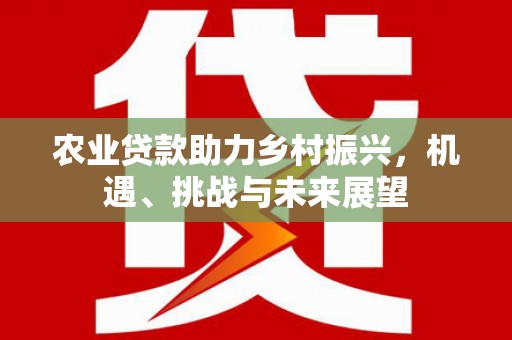 余杭农业贷款助力乡村振兴，机遇、挑战与未来展望