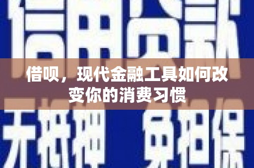 余杭借呗，现代金融工具如何改变你的消费习惯
