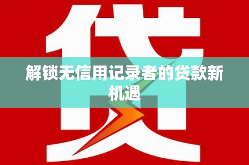 余杭解锁无信用记录者的贷款新机遇