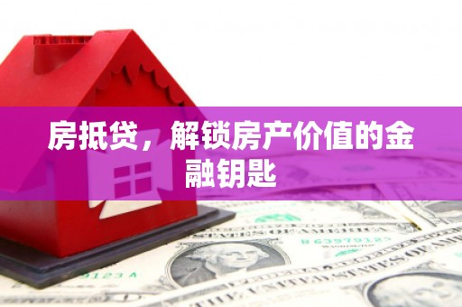 余杭房抵贷，解锁房产价值的金融钥匙
