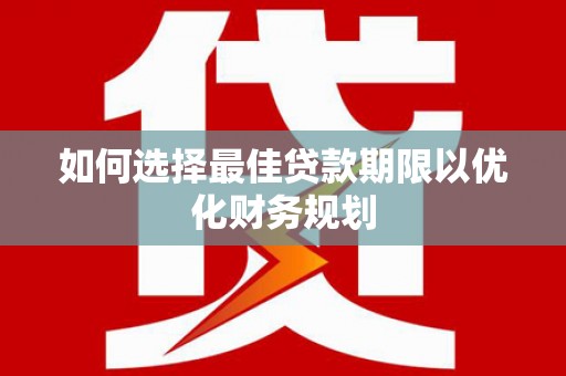 余杭如何选择最佳贷款期限以优化财务规划