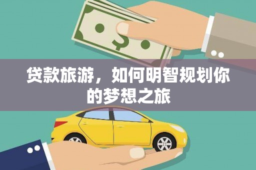余杭贷款旅游，如何明智规划你的梦想之旅