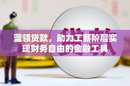 余杭蓝领贷款，助力工薪阶层实现财务自由的金融工具